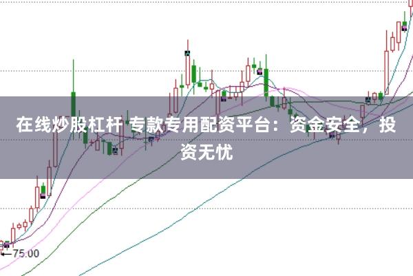 在线炒股杠杆 专款专用配资平台：资金安全，投资无忧