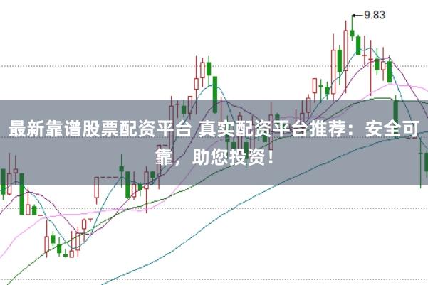 最新靠谱股票配资平台 真实配资平台推荐:安全可靠,助您投资!