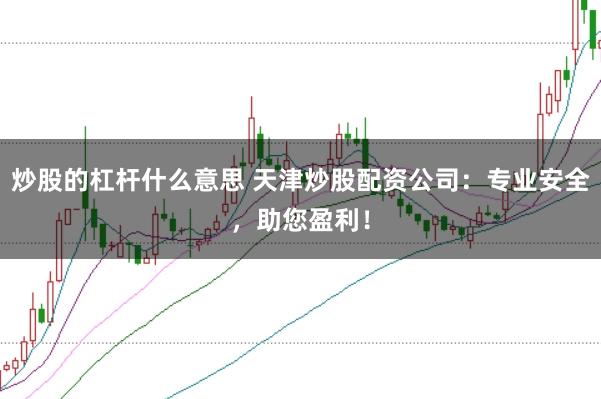 炒股的杠杆什么意思 天津炒股配资公司：专业安全，助您盈利！