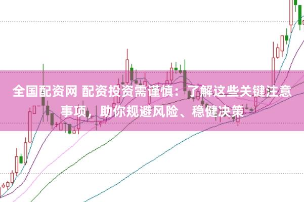 全国配资网 配资投资需谨慎：了解这些关键注意事项，助你规避风险、稳健决策