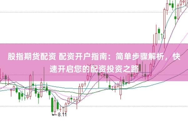 股指期货配资 配资开户指南：简单步骤解析，快速开启您的配资投资之路