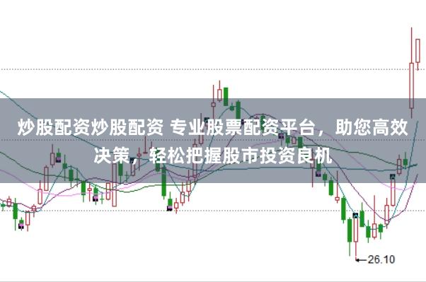 炒股配资炒股配资 专业股票配资平台，助您高效决策，轻松把握股市投资良机