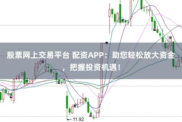 股票网上交易平台 配资APP：助您轻松放大资金，把握投资机遇！