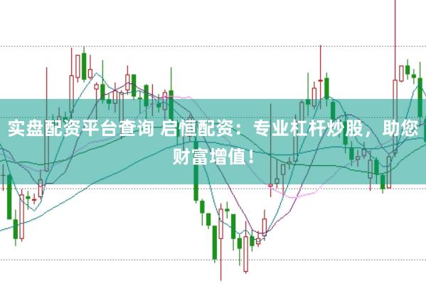 实盘配资平台查询 启恒配资：专业杠杆炒股，助您财富增值！