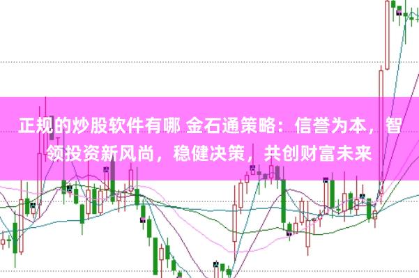 正规的炒股软件有哪 金石通策略：信誉为本，智领投资新风尚，稳健决策，共创财富未来