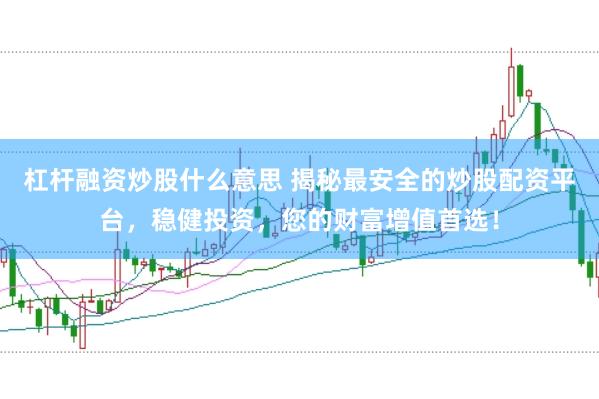 杠杆融资炒股什么意思 揭秘最安全的炒股配资平台,稳健投资,您的财富增值首选!