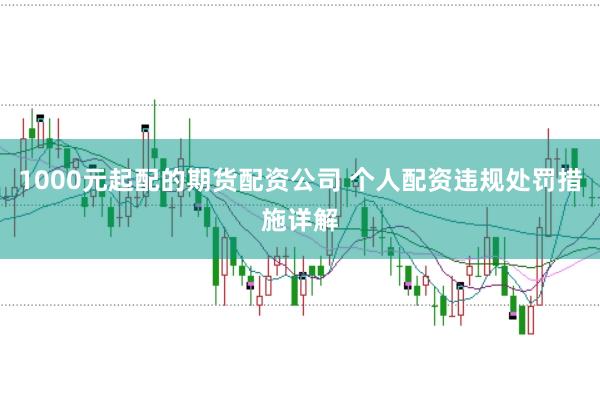 1000元起配的期货配资公司 个人配资违规处罚措施详解