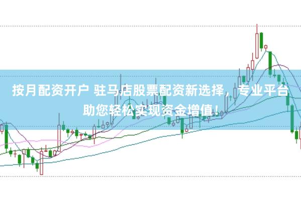 按月配资开户 驻马店股票配资新选择,专业平台助您轻松实现资金增值!