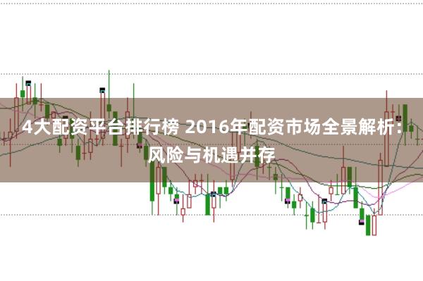 4大配资平台排行榜 2016年配资市场全景解析：风险与机遇并存