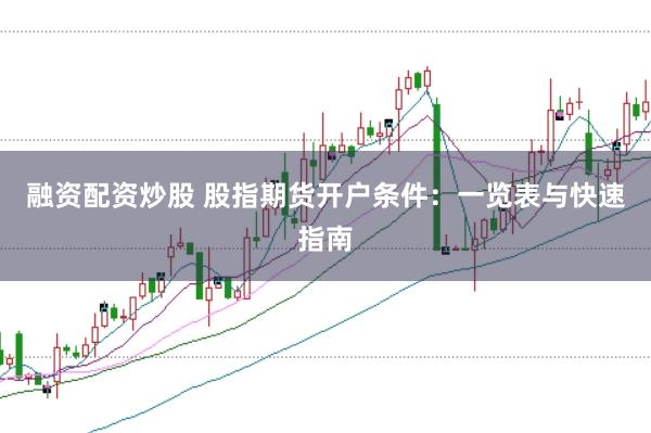 融资配资炒股 股指期货开户条件：一览表与快速指南