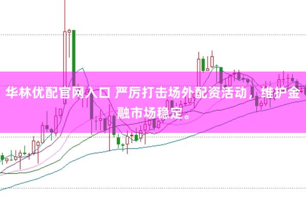华林优配官网入口 严厉打击场外配资活动,维护金融市场稳定。