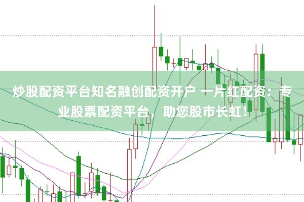 炒股配资平台知名融创配资开户 一片红配资:专业股票配资平台,助您股市长虹!