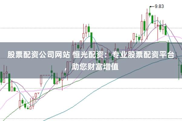 股票配资公司网站 恒光配资：专业股票配资平台，助您财富增值