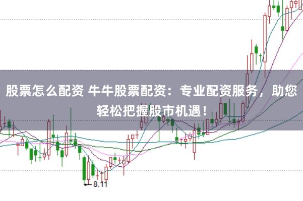 股票怎么配资 牛牛股票配资：专业配资服务，助您轻松把握股市机遇！