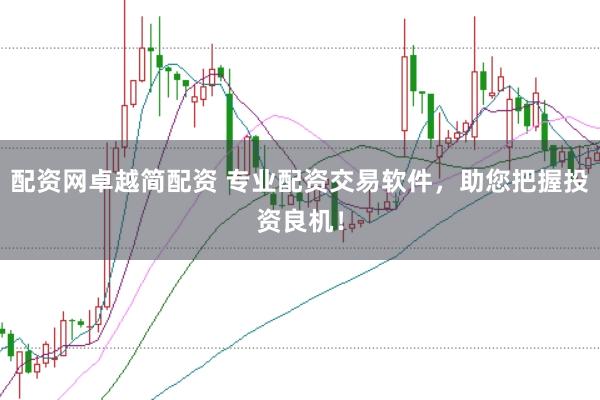 配资网卓越简配资 专业配资交易软件，助您把握投资良机！