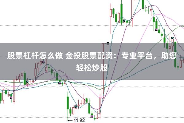 股票杠杆怎么做 金投股票配资：专业平台，助您轻松炒股