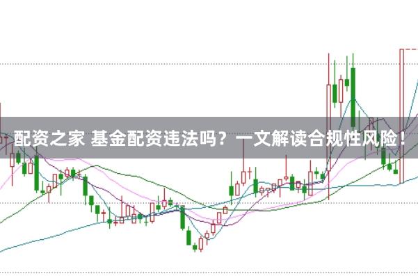 配资之家 基金配资违法吗?一文解读合规性风险!