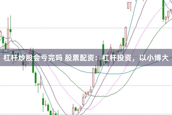 杠杆炒股会亏完吗 股票配资：杠杆投资，以小博大
