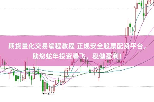 期货量化交易编程教程 正规安全股票配资平台,助您蛇年投资腾飞,稳健盈利!