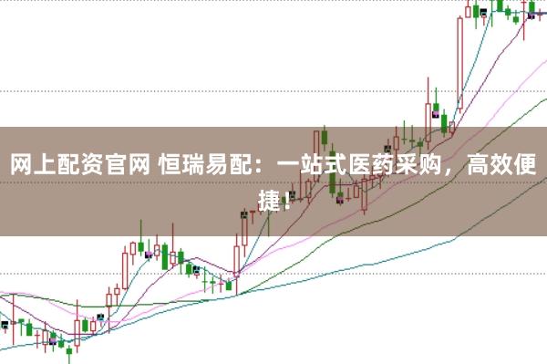 网上配资官网 恒瑞易配：一站式医药采购，高效便捷！
