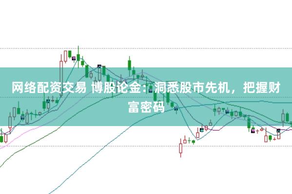 网络配资交易 博股论金：洞悉股市先机，把握财富密码