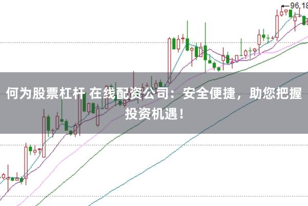 何为股票杠杆 在线配资公司：安全便捷，助您把握投资机遇！