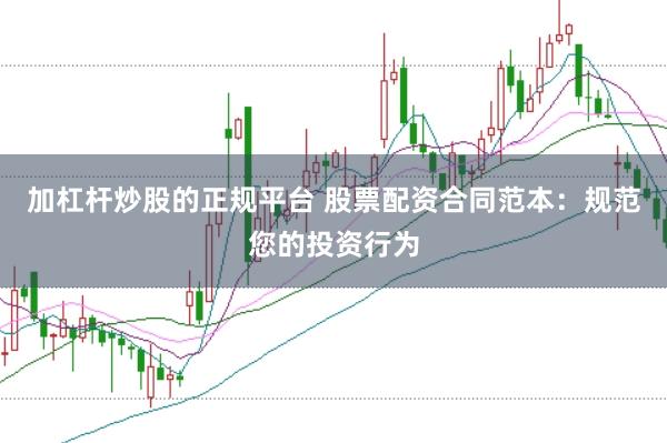 加杠杆炒股的正规平台 股票配资合同范本：规范您的投资行为