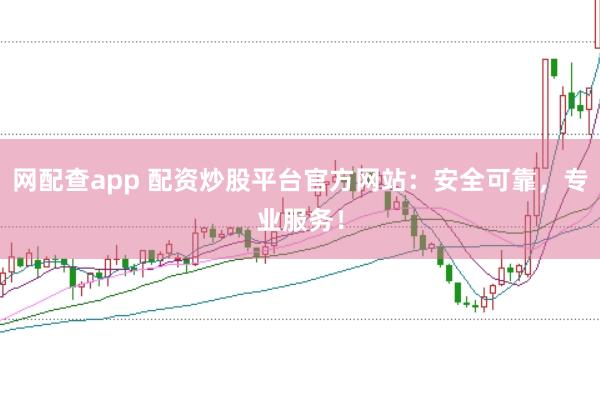 网配查app 配资炒股平台官方网站:安全可靠,专业服务!