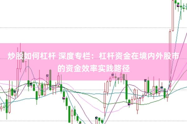 炒股如何杠杆 深度专栏:杠杆资金在境内外股市的资金效率实践路径