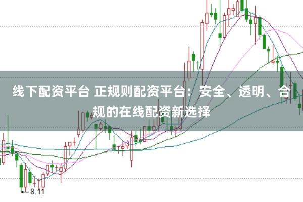 线下配资平台 正规则配资平台:安全、透明、合规的在线配资新选择