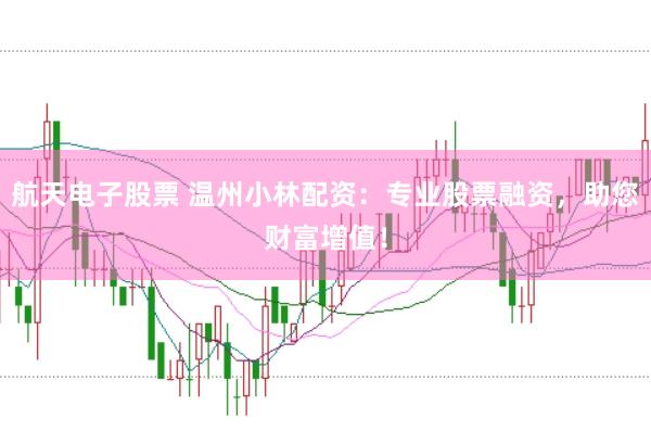 航天电子股票 温州小林配资:专业股票融资,助您财富增值!