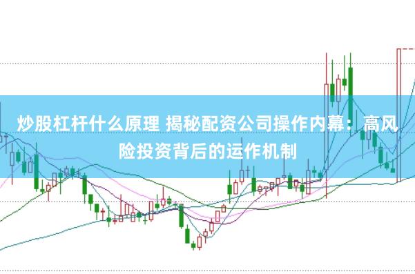 炒股杠杆什么原理 揭秘配资公司操作内幕：高风险投资背后的运作机制