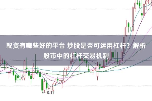 配资有哪些好的平台 炒股是否可运用杠杆？解析股市中的杠杆交易机制