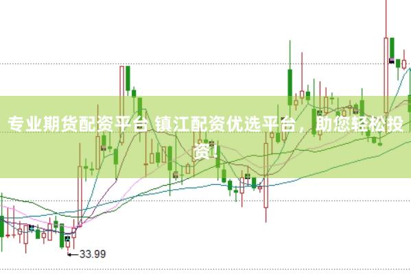 专业期货配资平台 镇江配资优选平台，助您轻松投资！