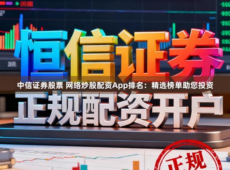 中信证券股票 网络炒股配资App排名：精选榜单助您投资
