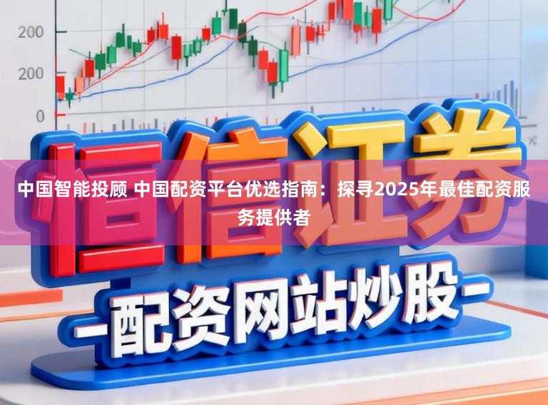 中国智能投顾 中国配资平台优选指南：探寻2025年最佳配资服务提供者