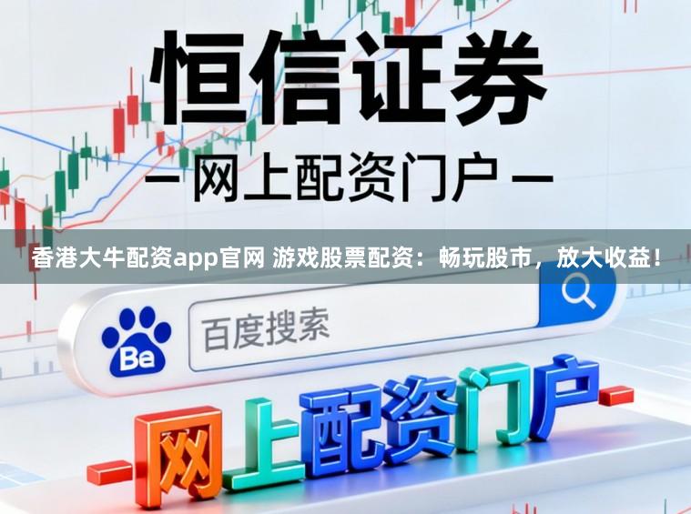 香港大牛配资app官网 游戏股票配资:畅玩股市,放大收益!