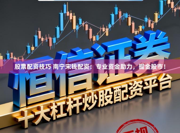 股票配资技巧 南宁宋钱配资：专业资金助力，掘金股市！
