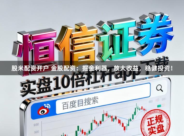 股米配资开户 金股配资：掘金利器，放大收益，稳健投资！