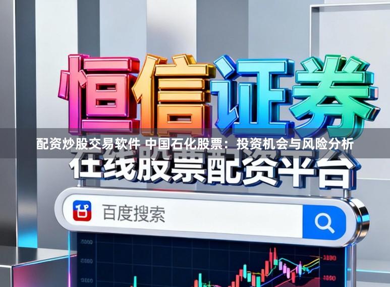 配资炒股交易软件 中国石化股票：投资机会与风险分析