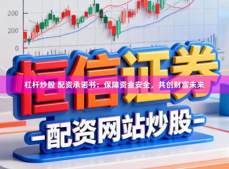 杠杆炒股 配资承诺书：保障资金安全，共创财富未来
