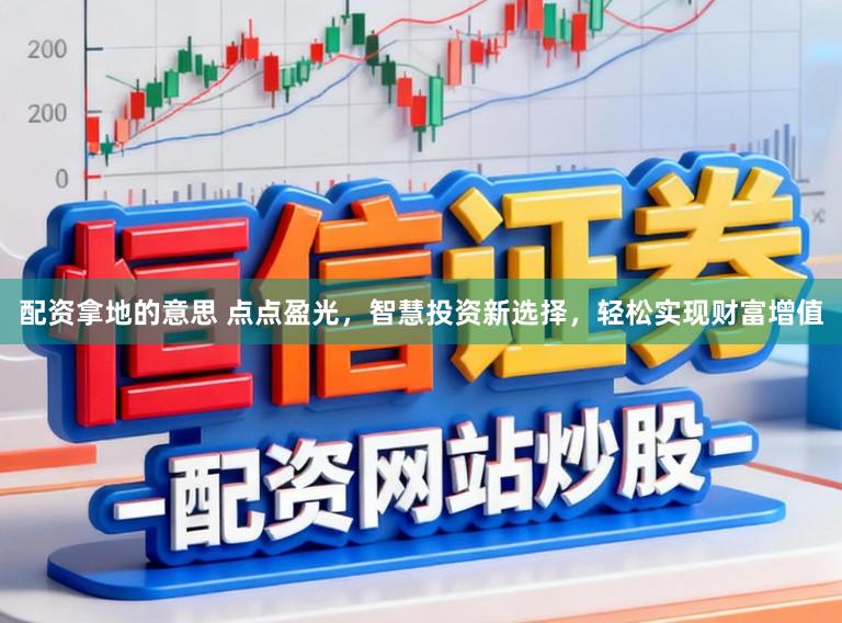 配资拿地的意思 点点盈光，智慧投资新选择，轻松实现财富增值