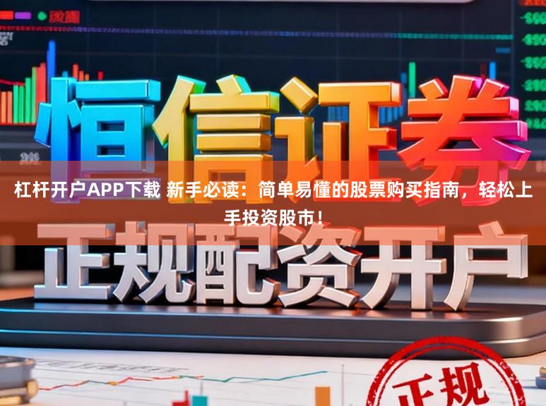 杠杆开户APP下载 新手必读：简单易懂的股票购买指南，轻松上手投资股市！