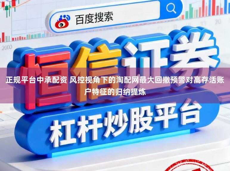 正规平台中承配资 风控视角下的淘配网最大回撤预警对高存活账户特征的归纳提炼