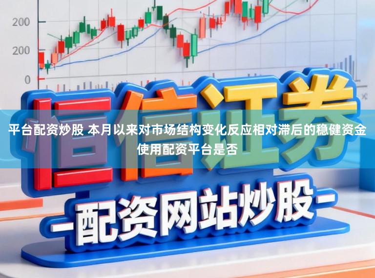 平台配资炒股 本月以来对市场结构变化反应相对滞后的稳健资金使用配资平台是否