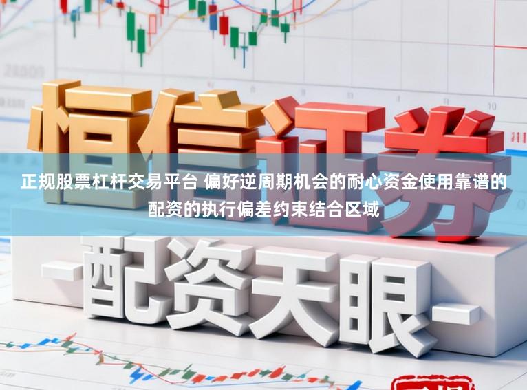 正规股票杠杆交易平台 偏好逆周期机会的耐心资金使用靠谱的配资的执行偏差约束结合区域