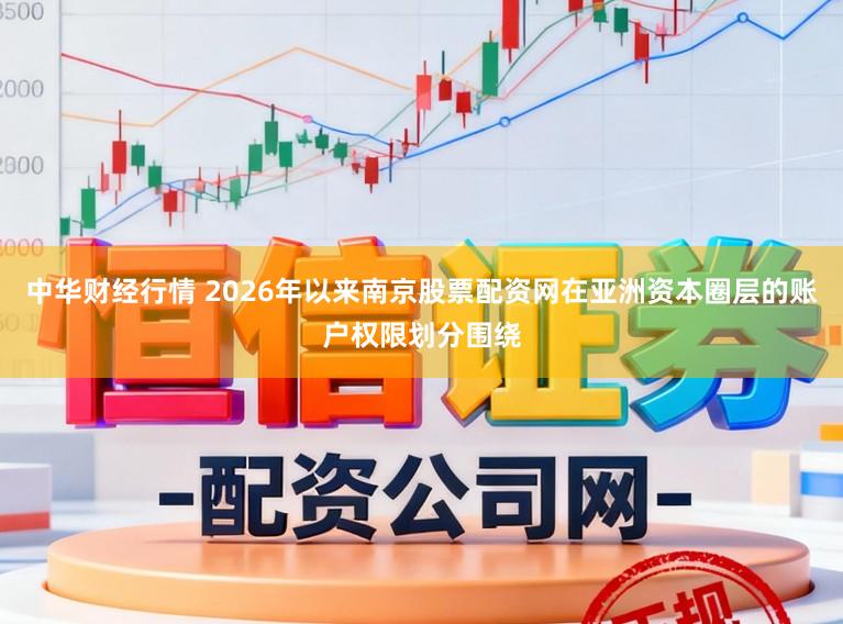 中华财经行情 2026年以来南京股票配资网在亚洲资本圈层的账户权限划分围绕