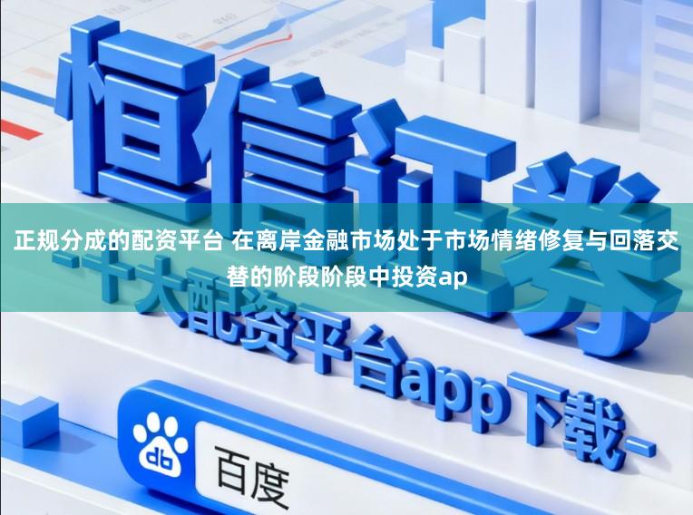 正规分成的配资平台 在离岸金融市场处于市场情绪修复与回落交替的阶段阶段中投资ap
