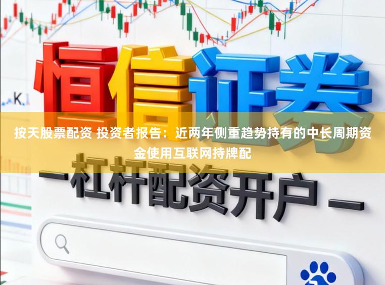 按天股票配资 投资者报告:近两年侧重趋势持有的中长周期资金使用互联网持牌配