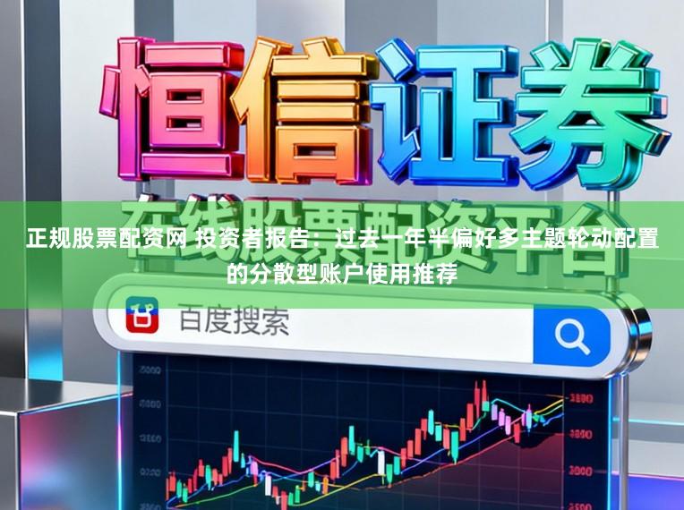 正规股票配资网 投资者报告:过去一年半偏好多主题轮动配置的分散型账户使用推荐